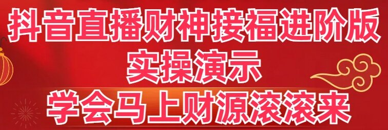 抖音直播财神接福进阶版 实操演示 学会马上财源滚滚来-无双资源网