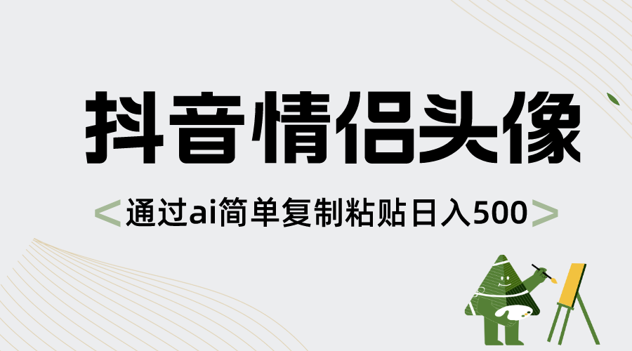 抖音情侣头像，通过ai简单复制粘贴日入500+-无双资源网