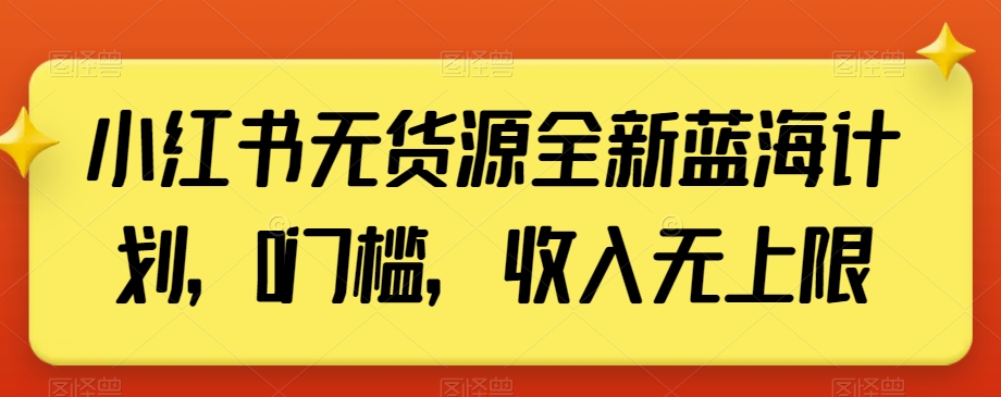 小红书无货源全新蓝海计划，0门槛，收入无上限【揭秘】-无双资源网