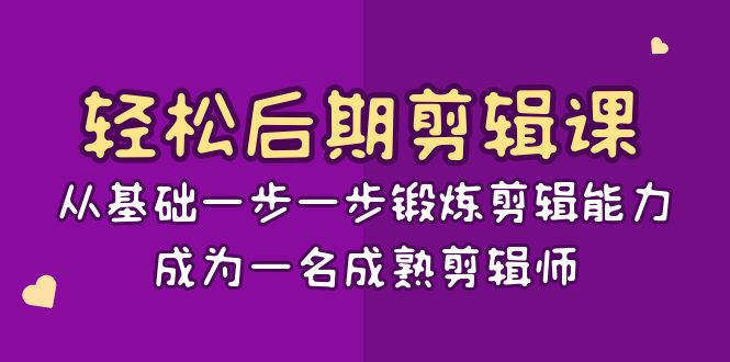 轻松后期-剪辑课：从基础一步一步锻炼剪辑能力，成为一名成熟剪辑师-15节课-无双资源网