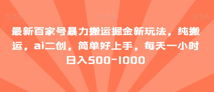 最新百家号暴力搬运掘金新玩法，纯搬运，ai二创，简单好上手，每天一小时日入500-1000【揭秘】-无双资源网