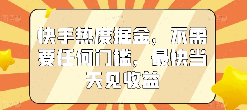 快手热度掘金，不需要任何门槛，最快当天见收益【揭秘】-无双资源网