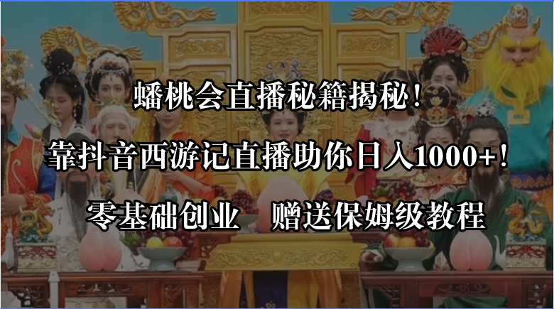 蟠桃会直播秘籍揭秘！靠抖音西游记直播日入1000+零基础创业，赠保姆级教程-无双资源网