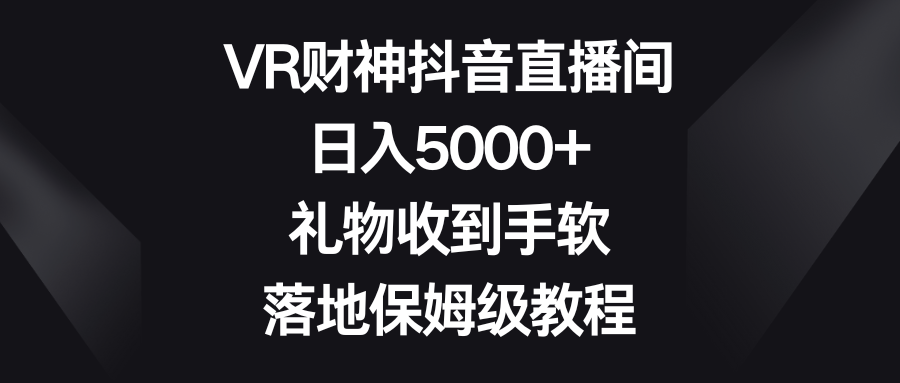 VR财神抖音直播间，日入5000+，礼物收到手软，落地保姆级教程-无双资源网