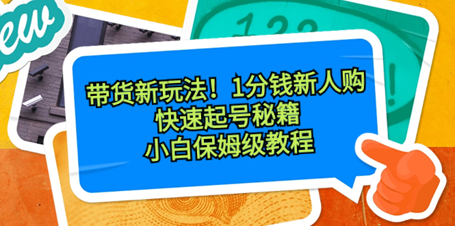 带货新玩法！1分钱新人购，快速起号秘籍！小白保姆级教程-无双资源网