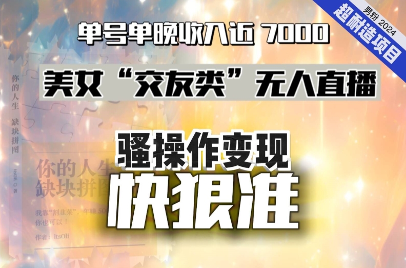 美女“交友类”无人直播，变现快、狠、准，单号单晚收入近7000。2024，超耐造“男粉”变现项目-无双资源网