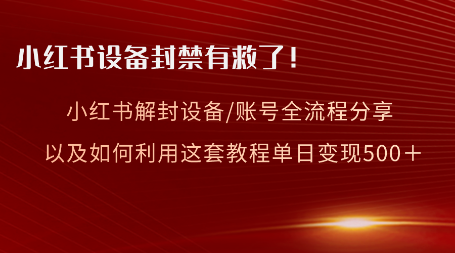 小红书设备及账号解封全流程分享，亲测有效，以及如何利用教程变现-无双资源网