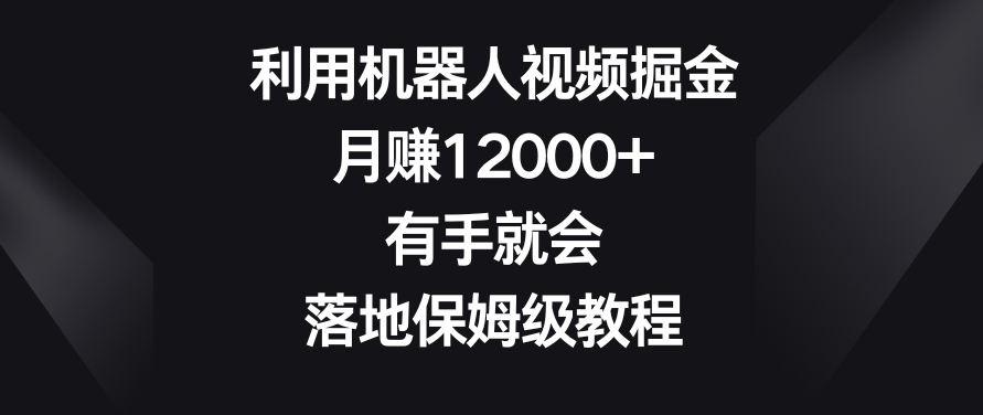 利用机器人视频掘金，月赚12000+，有手就会，落地保姆级教程【揭秘】-无双资源网