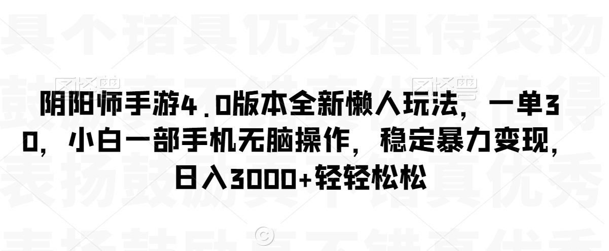 阴阳师手游4.0版本全新懒人玩法，一单30，小白一部手机无脑操作，稳定暴力变现【揭秘】-无双资源网