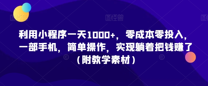 利用小程序一天1000+，零成本零投入，一部手机，简单操作，实现躺着把钱赚了（附教学素材）【揭秘】-无双资源网