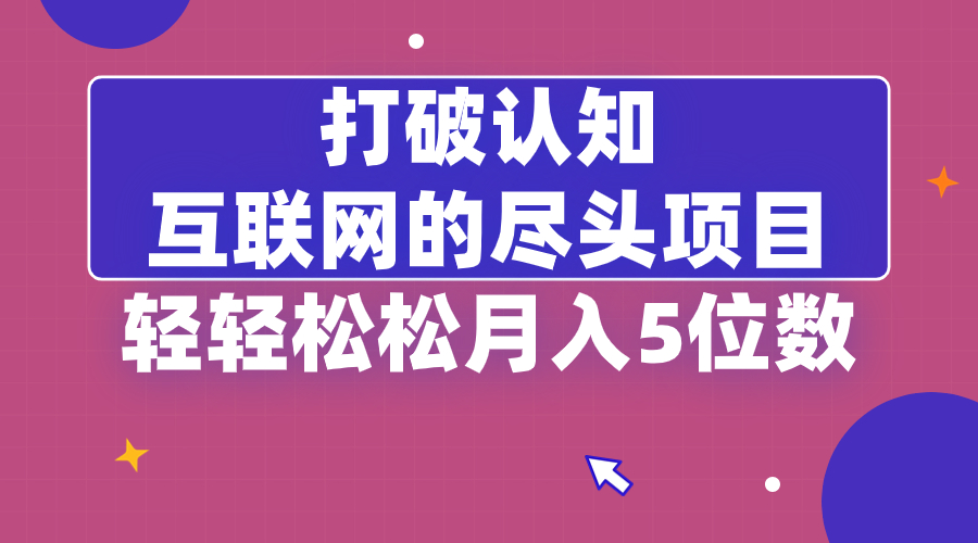 打破认知，互联网的尽头项目，轻轻松松月入5位教-无双资源网