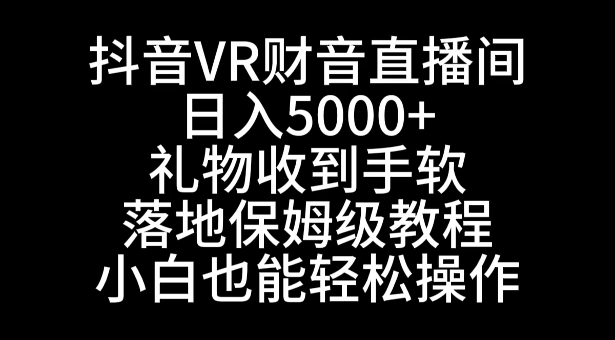 抖音VR财神直播间，日入5000+，礼物收到手软，落地式保姆级教程，小白也能轻松操作-无双资源网