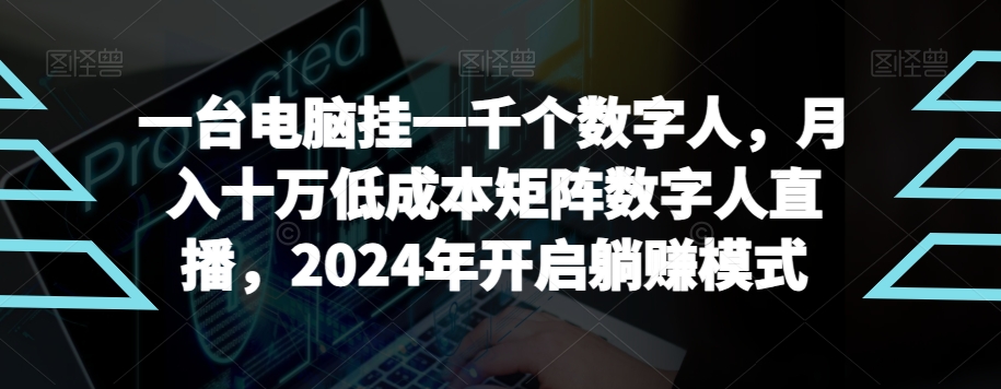 【超级蓝海项目】一台电脑挂一千个数字人，月入十万低成本矩阵数字人直播，2024年开启躺赚模式【揭秘】-无双资源网