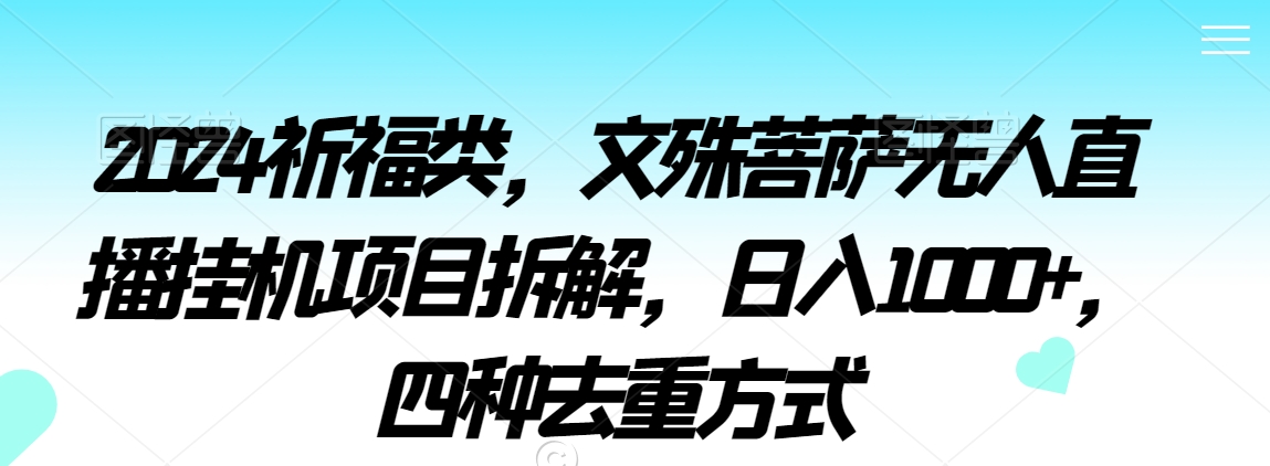 2024祈福类，文殊菩萨无人直播挂机项目拆解，日入1000+，四种去重方式【揭秘】-无双资源网