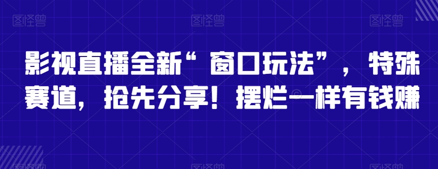 影视直播全新“窗口玩法”，特殊赛道，抢先分享！摆烂一样有钱赚【揭秘】-无双资源网