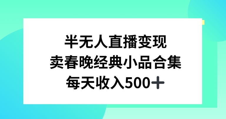 半无人直播变现，卖经典春晚小品合集，每天日入500+【揭秘】-无双资源网