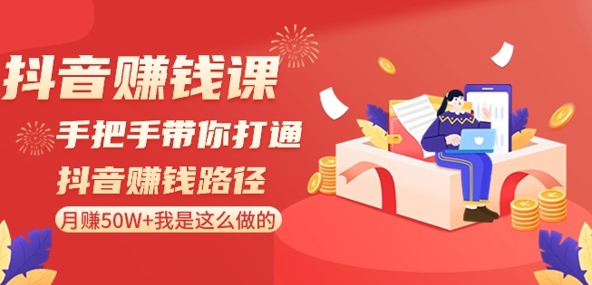 抖音赚钱课-手把手带你打通抖音赚钱路径：月赚50W+我是这么做的！-无双资源网