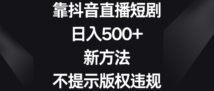 靠抖音直播短剧，日入500+，新方法、不提示版权违规-无双资源网