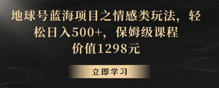 地球号蓝海项目之情感类玩法，轻松日入500+，保姆级课程【揭秘】-无双资源网