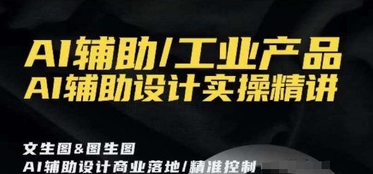 AI辅助/工业产品，AI辅助设计实操精讲-无双资源网