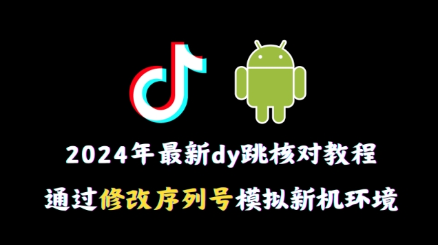 2024年最新抖音跳核对教程，通过修改序列号模拟新机环境【揭秘】-无双资源网