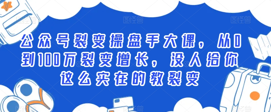 公众号裂变操盘手大课，从0到100万裂变增长，没人给你这么实在的教裂变-无双资源网