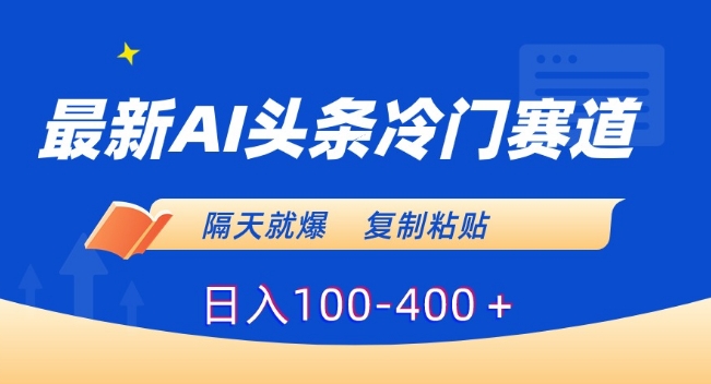 最新AI头条冷门赛道，隔天就爆，复制粘贴日入100-400＋【揭秘】-无双资源网