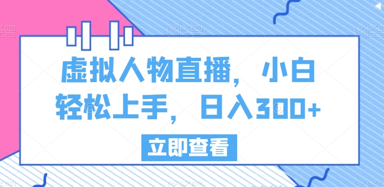 虚拟人物直播，小白轻松上手，日入300+【揭秘】-无双资源网