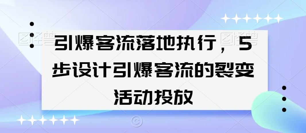 引爆客流落地执行，5步设计引爆客流的裂变活动投放-无双资源网