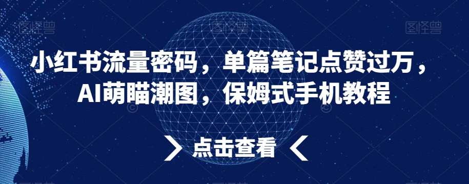 小红书流量密码，单篇笔记点赞过万，AI萌瞄潮图，保姆式手机教程【揭秘】-无双资源网