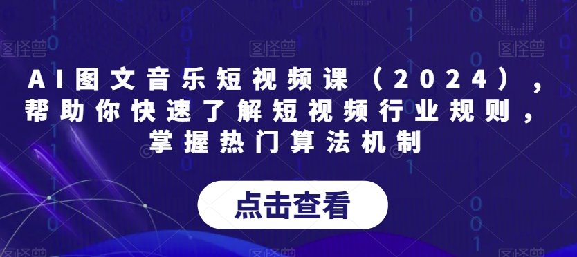 AI图文音乐短视频课（2024）,帮助你快速了解短视频行业规则，掌握热门算法机制-无双资源网