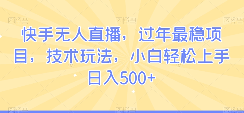 快手无人直播，过年最稳项目，技术玩法，小白轻松上手日入500+【揭秘】-无双资源网