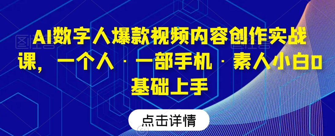 AI数字人爆款视频内容创作实战课，一个人·一部手机·素人小白0基础上手-无双资源网