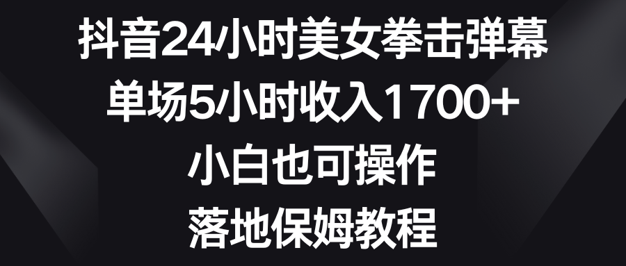 抖音24小时美女拳击弹幕，单场5小时收入1700+，小白也可操作，落地保姆教程-无双资源网