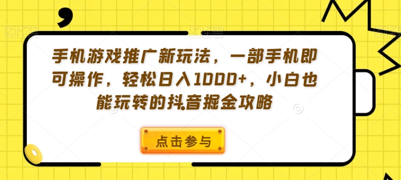 手机游戏推广新玩法，一部手机即可操作，轻松日入1000+，小白也能玩转的抖音掘金攻略【揭秘】-无双资源网