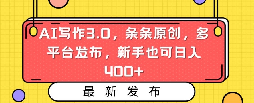 AI写作3.0，条条原创，多平台发布，新手也可日入400+【揭秘】-无双资源网