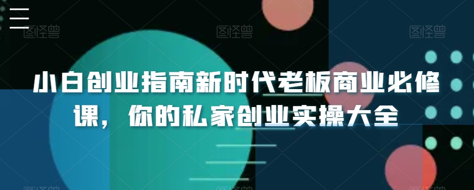 小白创业指南新时代老板商业必修课，你的私家创业实操大全-无双资源网