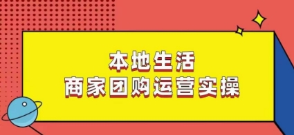 本地生活商家团购运营实操，看完课程即可实操团购运营-无双资源网