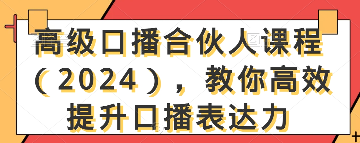 高级口播合伙人课程（2024），教你高效提升口播表达力-无双资源网