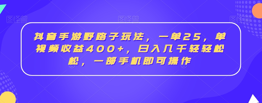 抖音手游野路子玩法，一单25，单视频收益400+，日入几千轻轻松松，一部手机即可操作【揭秘】-无双资源网