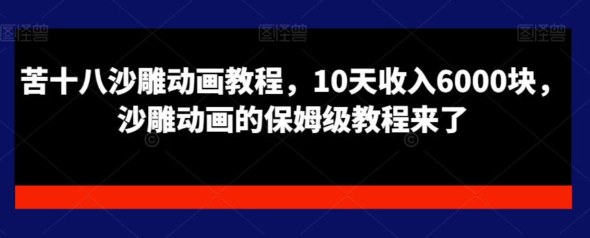 苦十八沙雕动画教程，10天收入6000块，沙雕动画的保姆级教程来了-无双资源网