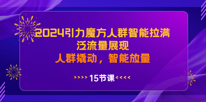 2024引力魔方人群智能拉满，泛流量展现，人群撬动，智能放量-无双资源网