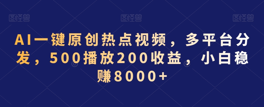 AI一键原创热点视频，多平台分发，500播放200收益，小白稳赚8000+【揭秘】-无双资源网