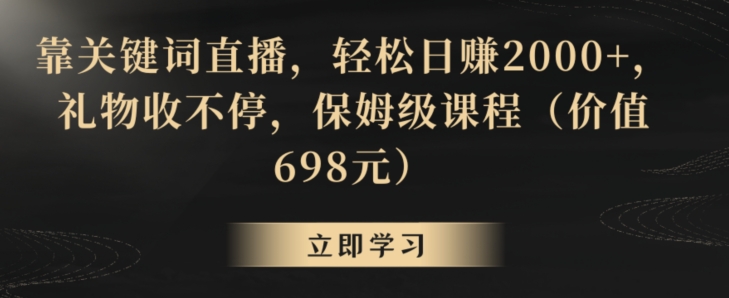 靠关键词直播，轻松日赚2000+，礼物收不停，保姆级课程（价值698元）【揭秘】-无双资源网