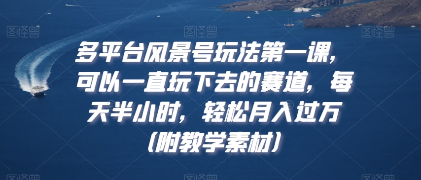 多平台风景号玩法第一课，可以一直玩下去的赛道，每天半小时，轻松月入过万（附教学素材）【揭秘】-无双资源网