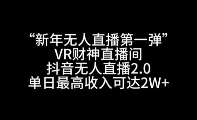 “新年无人直播第一弹“VR财神直播间，抖音无人直播2.0，单日最高收入可达2W+【揭秘】-无双资源网