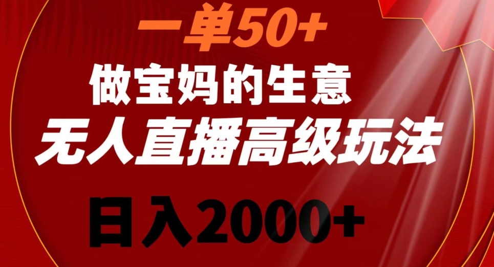 一单50做宝妈的生意，新生儿胎教资料无人直播高级玩法，日入2000+【揭秘】-无双资源网