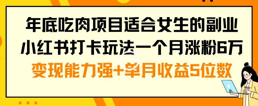 年底吃肉项目适合女生的副业小红书打卡玩法一个月涨粉6万+变现能力强+单月收益5位数【揭秘】-无双资源网