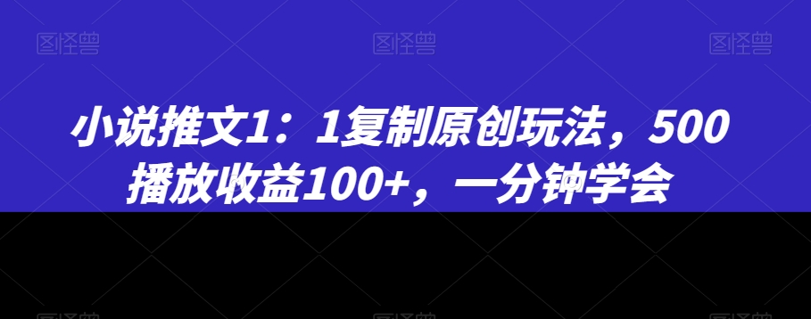 小说推文1：1复制原创玩法，500播放收益100+，一分钟学会【揭秘】-无双资源网