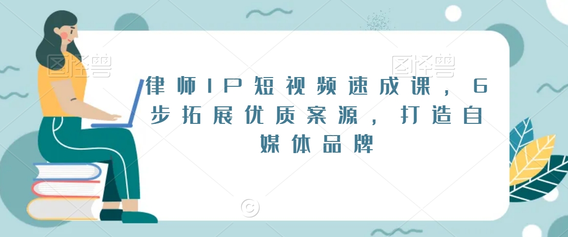 律师IP短视频速成课，6步拓展优质案源，打造自媒体品牌-无双资源网